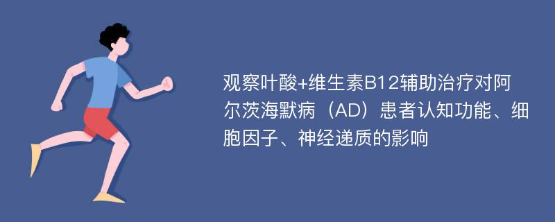 观察叶酸+维生素B12辅助治疗对阿尔茨海默病（AD）患者认知功能、细胞因子、神经递质的影响