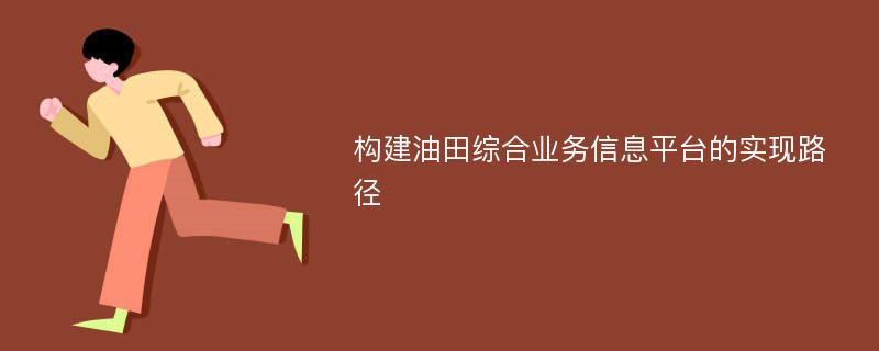 构建油田综合业务信息平台的实现路径