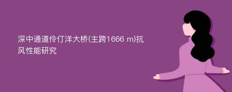 深中通道伶仃洋大桥(主跨1666 m)抗风性能研究