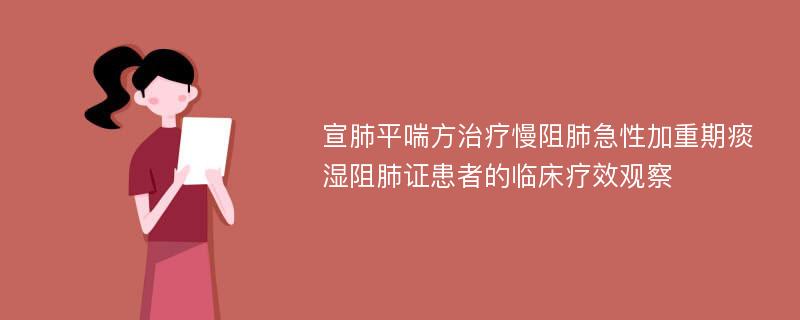 宣肺平喘方治疗慢阻肺急性加重期痰湿阻肺证患者的临床疗效观察