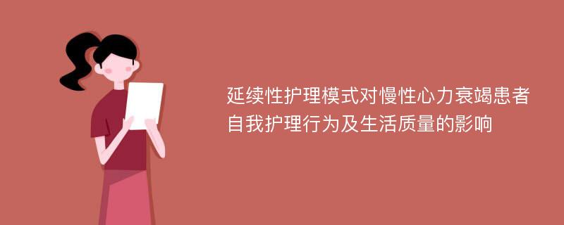 延续性护理模式对慢性心力衰竭患者自我护理行为及生活质量的影响