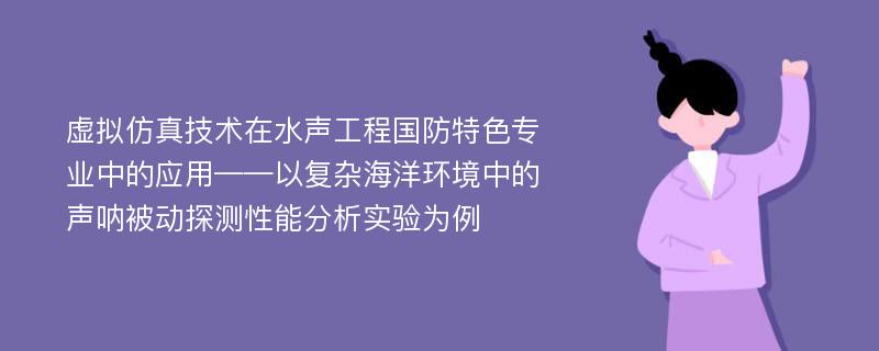 虚拟仿真技术在水声工程国防特色专业中的应用——以复杂海洋环境中的声呐被动探测性能分析实验为例