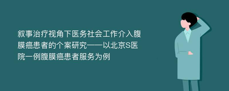 叙事治疗视角下医务社会工作介入腹膜癌患者的个案研究——以北京S医院一例腹膜癌患者服务为例