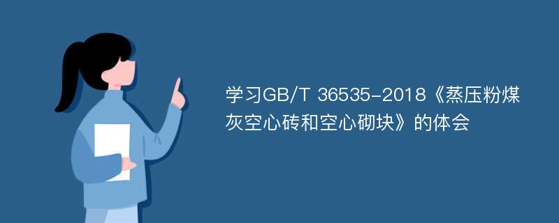 学习GB/T 36535-2018《蒸压粉煤灰空心砖和空心砌块》的体会