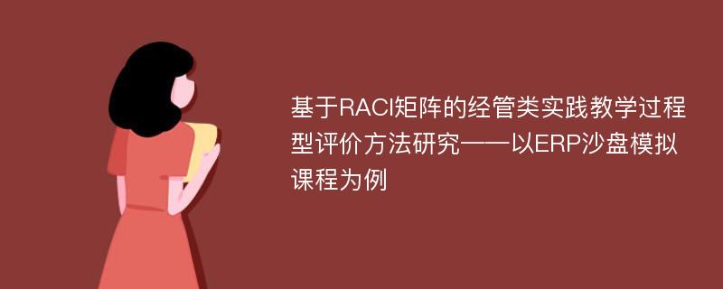 基于RACI矩阵的经管类实践教学过程型评价方法研究——以ERP沙盘模拟课程为例