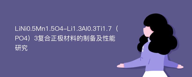 LiNi0.5Mn1.5O4-Li1.3Al0.3Ti1.7（PO4）3复合正极材料的制备及性能研究