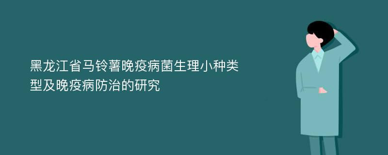 黑龙江省马铃薯晚疫病菌生理小种类型及晚疫病防治的研究