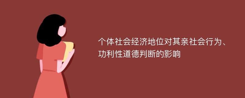 个体社会经济地位对其亲社会行为、功利性道德判断的影响