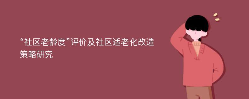 “社区老龄度”评价及社区适老化改造策略研究