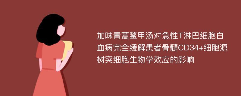 加味青蒿鳖甲汤对急性T淋巴细胞白血病完全缓解患者骨髓CD34+细胞源树突细胞生物学效应的影响