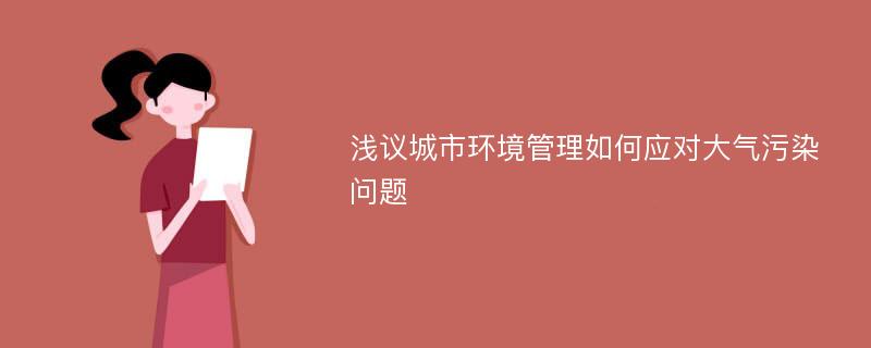 浅议城市环境管理如何应对大气污染问题