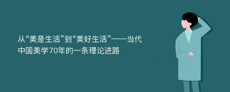 从“美是生活”到“美好生活”——当代中国美学70年的一条理论进路