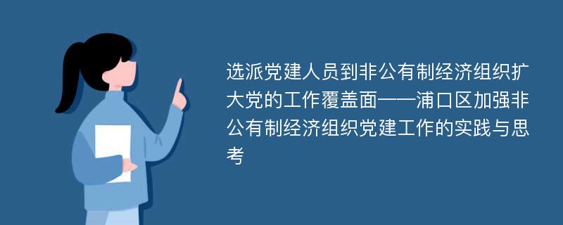 选派党建人员到非公有制经济组织扩大党的工作覆盖面——浦口区加强非公有制经济组织党建工作的实践与思考