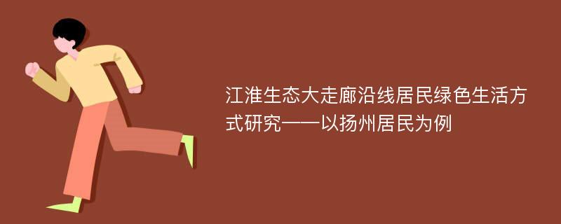 江淮生态大走廊沿线居民绿色生活方式研究——以扬州居民为例