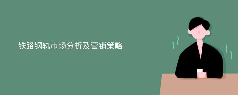 铁路钢轨市场分析及营销策略