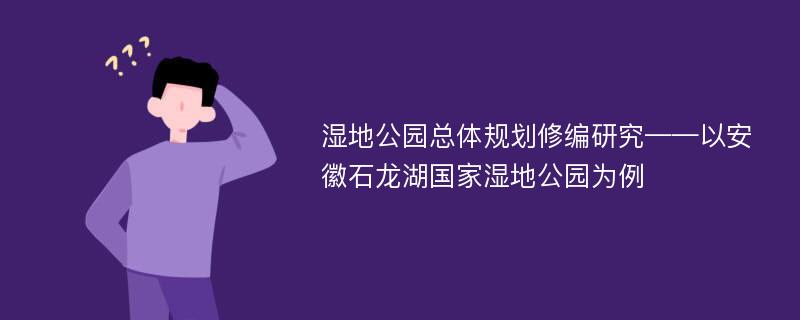 湿地公园总体规划修编研究——以安徽石龙湖国家湿地公园为例