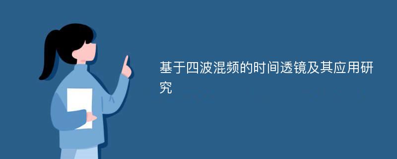 基于四波混频的时间透镜及其应用研究