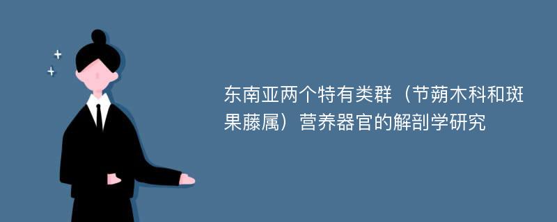 东南亚两个特有类群（节蒴木科和斑果藤属）营养器官的解剖学研究