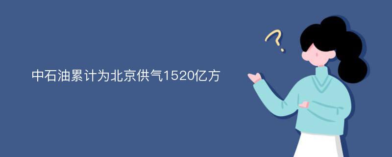 中石油累计为北京供气1520亿方