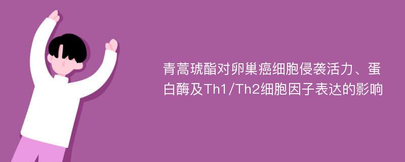 青蒿琥酯对卵巢癌细胞侵袭活力、蛋白酶及Th1/Th2细胞因子表达的影响