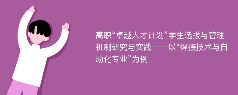 高职“卓越人才计划”学生选拔与管理机制研究与实践——以“焊接技术与自动化专业”为例