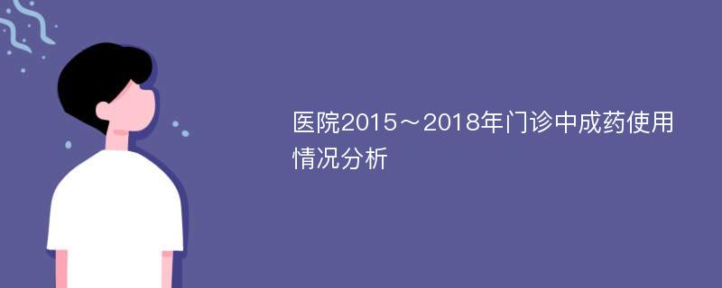 医院2015～2018年门诊中成药使用情况分析