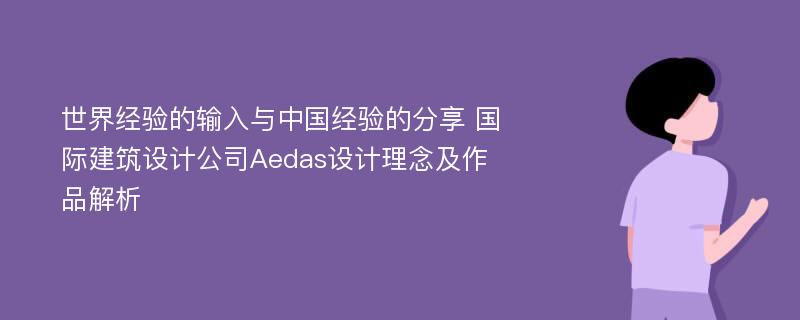 世界经验的输入与中国经验的分享 国际建筑设计公司Aedas设计理念及作品解析