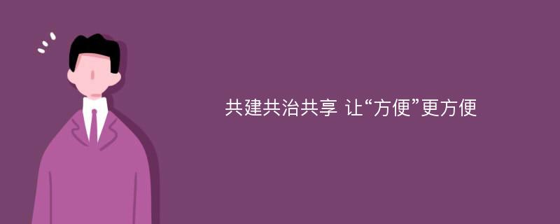 共建共治共享 让“方便”更方便