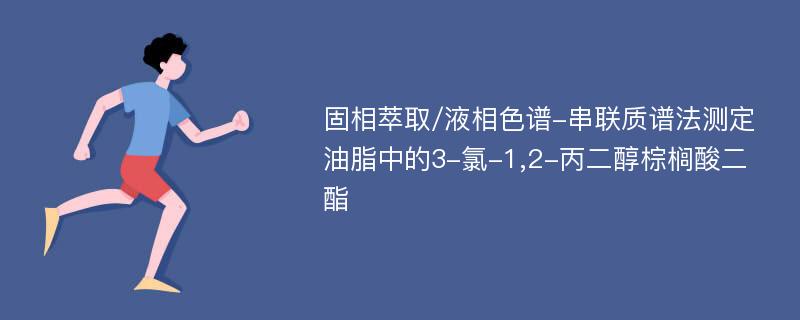 固相萃取/液相色谱-串联质谱法测定油脂中的3-氯-1,2-丙二醇棕榈酸二酯