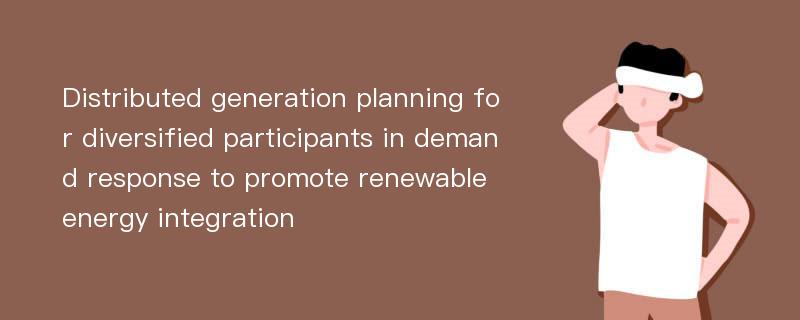 Distributed generation planning for diversified participants in demand response to promote renewable energy integration