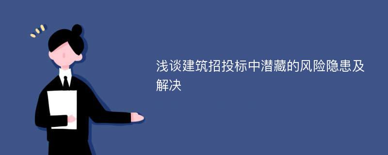 浅谈建筑招投标中潜藏的风险隐患及解决