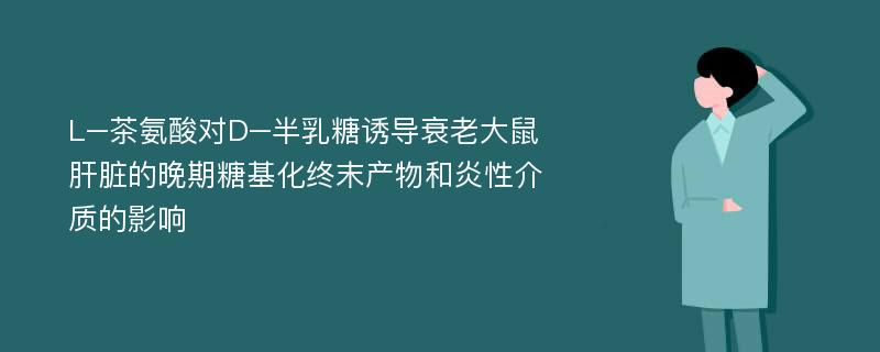 L–茶氨酸对D–半乳糖诱导衰老大鼠肝脏的晚期糖基化终末产物和炎性介质的影响