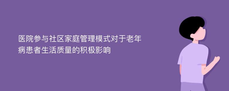 医院参与社区家庭管理模式对于老年病患者生活质量的积极影响