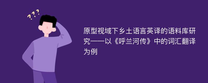 原型视域下乡土语言英译的语料库研究——以《呼兰河传》中的词汇翻译为例