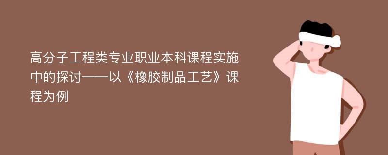 高分子工程类专业职业本科课程实施中的探讨——以《橡胶制品工艺》课程为例