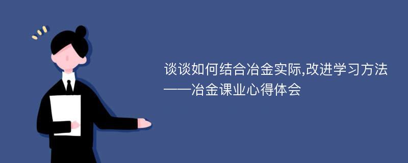 谈谈如何结合冶金实际,改进学习方法——冶金课业心得体会