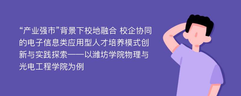 “产业强市”背景下校地融合 校企协同的电子信息类应用型人才培养模式创新与实践探索——以潍坊学院物理与光电工程学院为例