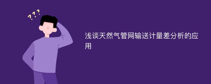 浅谈天然气管网输送计量差分析的应用