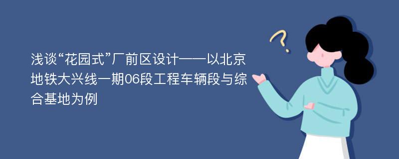 浅谈“花园式”厂前区设计——以北京地铁大兴线一期06段工程车辆段与综合基地为例