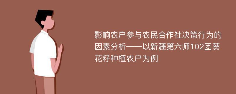 影响农户参与农民合作社决策行为的因素分析——以新疆第六师102团葵花籽种植农户为例