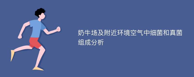 奶牛场及附近环境空气中细菌和真菌组成分析