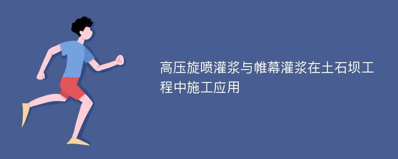 高压旋喷灌浆与帷幕灌浆在土石坝工程中施工应用