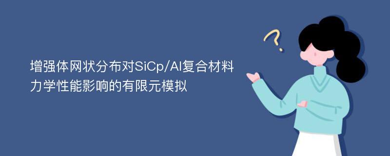 增强体网状分布对SiCp/Al复合材料力学性能影响的有限元模拟