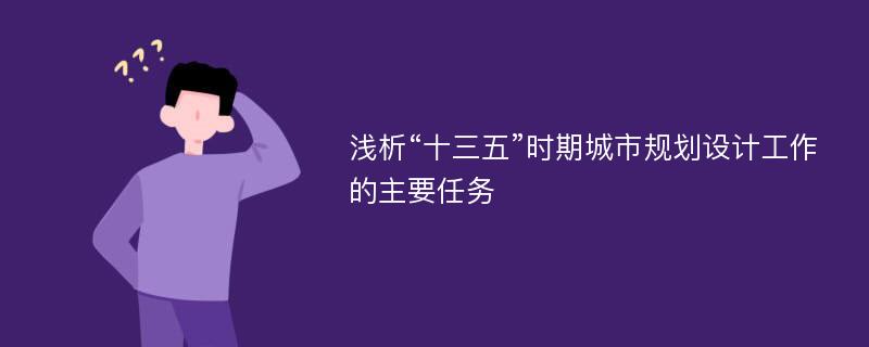 浅析“十三五”时期城市规划设计工作的主要任务