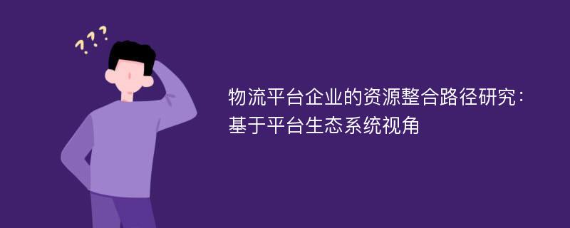 物流平台企业的资源整合路径研究：基于平台生态系统视角