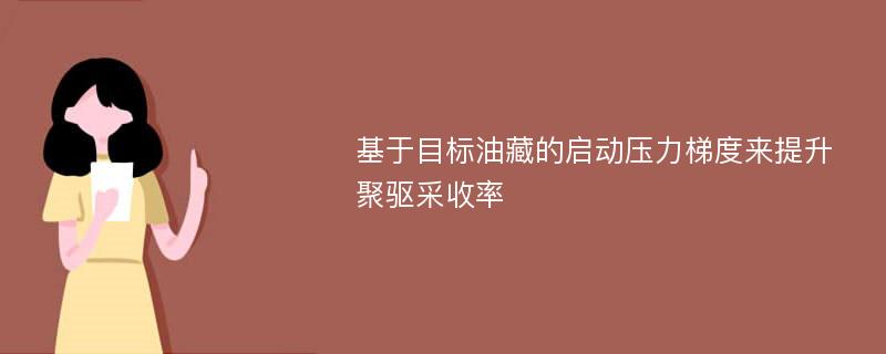 基于目标油藏的启动压力梯度来提升聚驱采收率