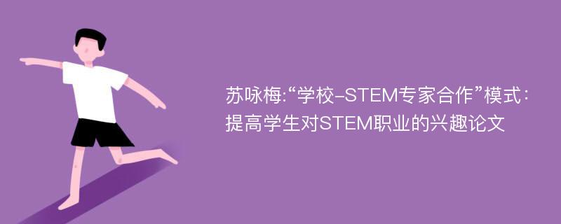 苏咏梅:“学校-STEM专家合作”模式：提高学生对STEM职业的兴趣论文