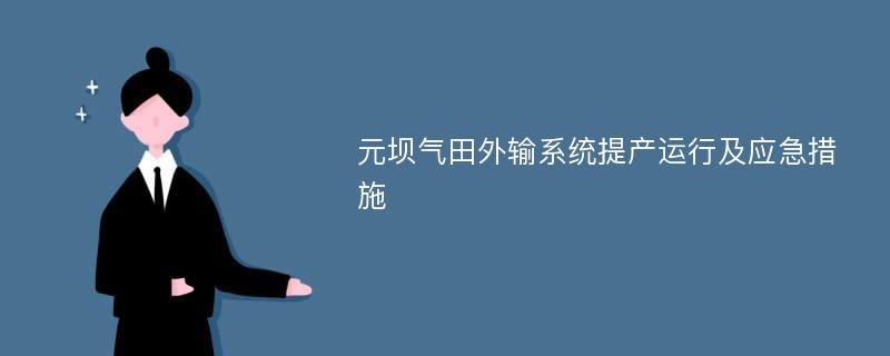 元坝气田外输系统提产运行及应急措施