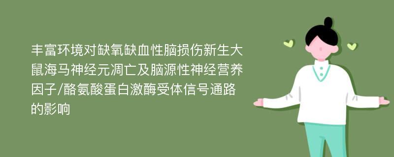 丰富环境对缺氧缺血性脑损伤新生大鼠海马神经元凋亡及脑源性神经营养因子/酪氨酸蛋白激酶受体信号通路的影响