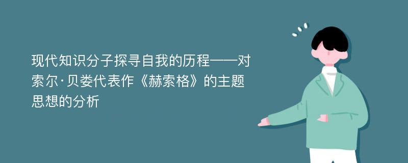 现代知识分子探寻自我的历程——对索尔·贝娄代表作《赫索格》的主题思想的分析